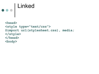 Linked

<head>
<style type=“text/css”>
@import url(stylesheet.css), media;
</style>
</head>
<body>
 