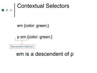 Contextual Selectors


     em {color: green;}

     p em {color: green;}

Descendent Selector


    em is a descendent of p
 