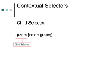 Contextual Selectors


  Child Selector

  p>em {color: green;}

Child Selector
 