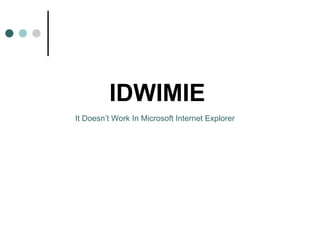IDWIMIE
It Doesn’t Work In Microsoft Internet Explorer
 