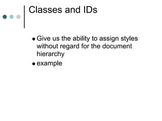 Classes and IDs

 Give us the ability to assign styles
 without regard for the document
 hierarchy
 example
 