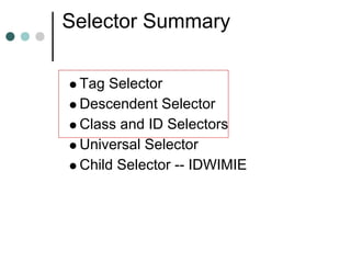 Selector Summary

 Tag Selector
 Descendent Selector
 Class and ID Selectors
 Universal Selector
 Child Selector -- IDWIMIE
 