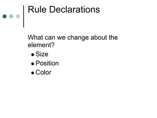 Rule Declarations

What can we change about the
element?
   Size
   Position
   Color
 
