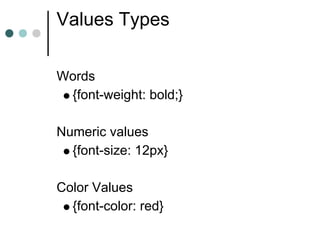Values Types

Words
 {font-weight: bold;}

Numeric values
  {font-size: 12px}

Color Values
  {font-color: red}
 