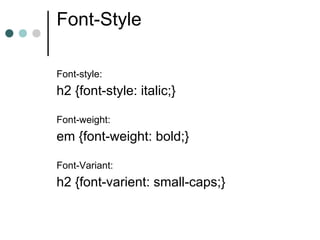 Font-Style

Font-style:
h2 {font-style: italic;}

Font-weight:
em {font-weight: bold;}

Font-Variant:
h2 {font-varient: small-caps;}
 