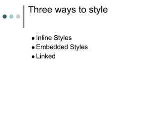 Three ways to style

 Inline Styles
 Embedded Styles
 Linked
 
