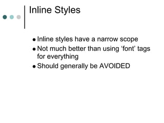 Inline Styles

  Inline styles have a narrow scope
  Not much better than using ‘font’ tags
  for everything
  Should generally be AVOIDED
 