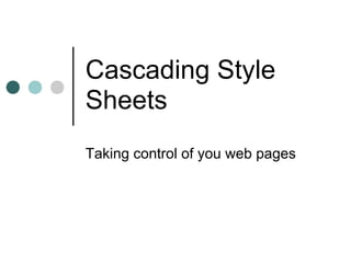 Cascading Style
Sheets
Taking control of you web pages
 