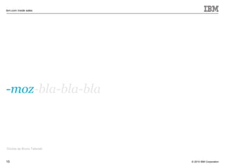 © 2010 IBM Corporation
ibm.com inside sales
15
-moz-bla-bla-bla
Dúvida de Bruno Talanski
 
