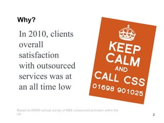 2 Why? In 2010, clients overall satisfaction with outsourced services was at an all time low Based on BSRIA annual survey of M&E outsourced provision within the UK 