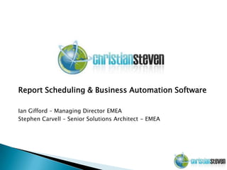 Report Scheduling & Business Automation Software

Ian Gifford – Managing Director EMEA
Stephen Carvell – Senior Solutions Architect - EMEA
 
