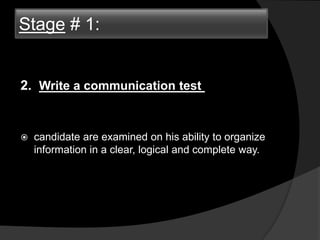 2. Write a communication test
 candidate are examined on his ability to organize
information in a clear, logical and complete way.
Stage # 1:
 