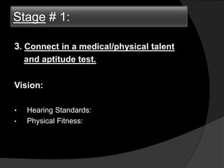 3. Connect in a medical/physical talent
and aptitude test.
Vision:
• Hearing Standards:
• Physical Fitness:
Stage # 1:
 