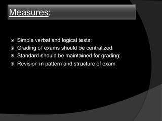 Measures:
 Simple verbal and logical tests:
 Grading of exams should be centralized:
 Standard should be maintained for grading:
 Revision in pattern and structure of exam:
 