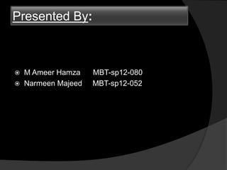 Presented By:
 M Ameer Hamza MBT-sp12-080
 Narmeen Majeed MBT-sp12-052
 