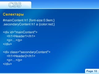 Селектары
#mainContent h1 {font-size:0.9em;}
.secondaryContent h1 a {color:red;}
<div id="mainContent">
<h1>Header1</h1>
<p>…</p>
</div>
<div class="secondaryContent">
<h1>Header2</h1>
<p>…</p>
</div>
Page 10
 