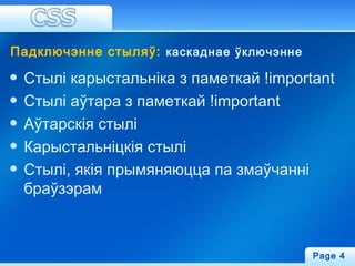 Падключэнне стыляў: каскаднае ўключэнне
Стылі карыстальніка з паметкай !important
Стылі аўтара з паметкай !іmportant
Аўтарскія стылі
Карыстальніцкія стылі
Стылі, якія прымяняюцца па змаўчанні
браўзэрам
Page 4
 