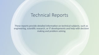 Technical Reports
These reports provide detailed information on technical subjects, such as
engineering, scientific research, or IT developments and help with decision
making and problem solving
 