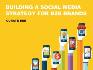 BUILDING A SOCIAL MEDIA 
STRATEGY FOR B2B BRANDS 
CURATE BEE 
 