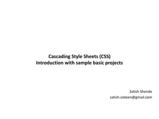 Cascading Style Sheets (CSS)
Introduction with sample basic projects
Satish Shende
satish.sixteen@gmail.com
 