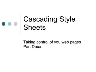 Cascading Style
Sheets
Taking control of you web pages
Part Deux
 