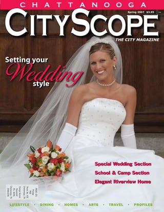 CHATTANOOGA
                                                      Spring 2007 $3.95         ™




                                                THE CITY MAGAZINE




Setting your

Wedding                     style




                                       Special Wedding Section
                                       School & Camp Section
                                       Elegant Riverview Home
Chattanooga, TN




                  Chattanooga, TN
Change Service


                  Permit No. 426
  37416-0295




                    PRSRT STD
  P.O. 16295
   Requested




                      Postage
                        PAID




                                                                  CityScope 1
  lifestyle  •  dining  •  homes  •  arts  •  travel  •  profiles
 
