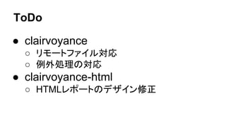 ToDo
● clairvoyance
○ リモートファイル対応
○ 例外処理の対応
● clairvoyance-html
○ HTMLレポートのデザイン修正
 