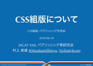 CSS組版について
CSS組版・パブリッシング交流会
2018-06-30
JAGAT XML パブリッシング準研究会
村上真雄@MurakamiShinyu, Vivliostyle.org
 