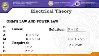 Electrical Theory
OHM’S LAW AND POWER LAW
E
X
A
M
P
L
E
Given: P = IE
Required:
I = ?
P = ?
Solution:
P = 1 x 25
P = 25W
E = 25V
R = 25 Ω
 