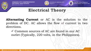 Electrical Theory
Alternating Current or AC is the solution to the
problem of DC. AC allows the flow of current in two
directions.
 Common sources of AC are found in our AC
outlet (Typically, 220 volts, in the Philippines).
 