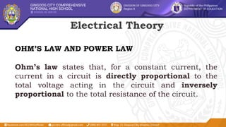 Electrical Theory
OHM’S LAW AND POWER LAW
Ohm’s law states that, for a constant current, the
current in a circuit is directly proportional to the
total voltage acting in the circuit and inversely
proportional to the total resistance of the circuit.
 