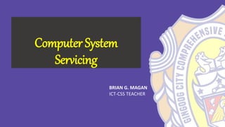 BRIAN G. MAGAN
ICT-CSS TEACHER
Computer System
Servicing
 
