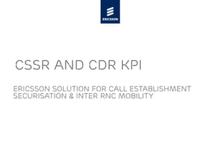 CSSR and CDR KPI
Ericsson solution for call establishment
securisation & inter RNC mobility
 
