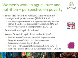 Women’s work in agriculture and
nutrition – perspective on poverty
• South Asia (including Pakistan) steady decline in
mon...