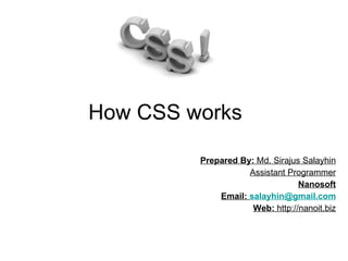 How CSS works  Prepared By:  Md. Sirajus Salayhin Assistant Programmer Nanosoft Email:  [email_address] Web:  http://nanoit.biz 