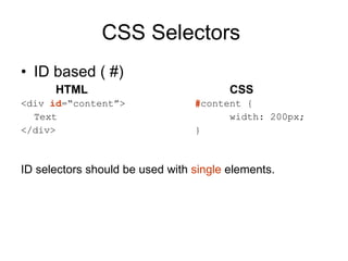 CSS Selectors  ID based ( #) HTML CSS <div  id =“content”>   # content { Text width: 200px; </div> } ID selectors should be used with  single  elements. 