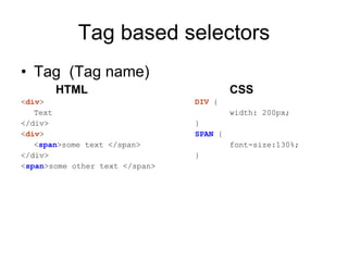 Tag based selectors Tag  (Tag name) HTML CSS < div >   DIV  { Text width: 200px; </div> } < div > SPAN  { < span >some text </span> font-size:130%; </div> } < span >some other text </span> 