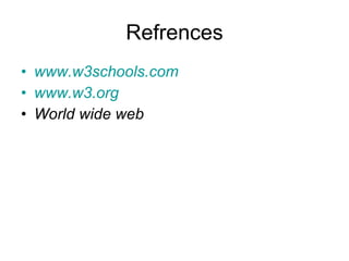 Refrences www.w3schools.com www.w3.org   World wide web 
