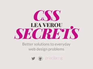 CSS
SECRETS
LEA VEROU
Better solutions to everyday
web design problems
priscilacng
 
