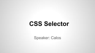 CSS Selector
Speaker: Calos
 