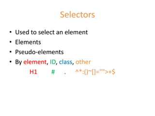 Selectors
•   Used to select an element
•   Elements
•   Pseudo-elements
•   By element, ID, class, other
         H1      # . ^*:()~[]="">+$
 