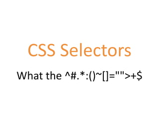 CSS Selectors
What the ^#.*:()~[]="">+$
 