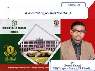 (Cascaded Style Sheet Selectors)
Tutorial On
Insert Your Image Here!!
By:
(Dinesh Kumar)
PGT(Computer Science, DPS Bareilly)
 