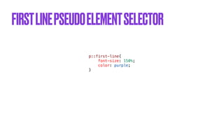 FIRSTLINEPSEUDOELEMENTSELECTOR
p::first-line{


font-size: 150%;


color: purple;


}
 