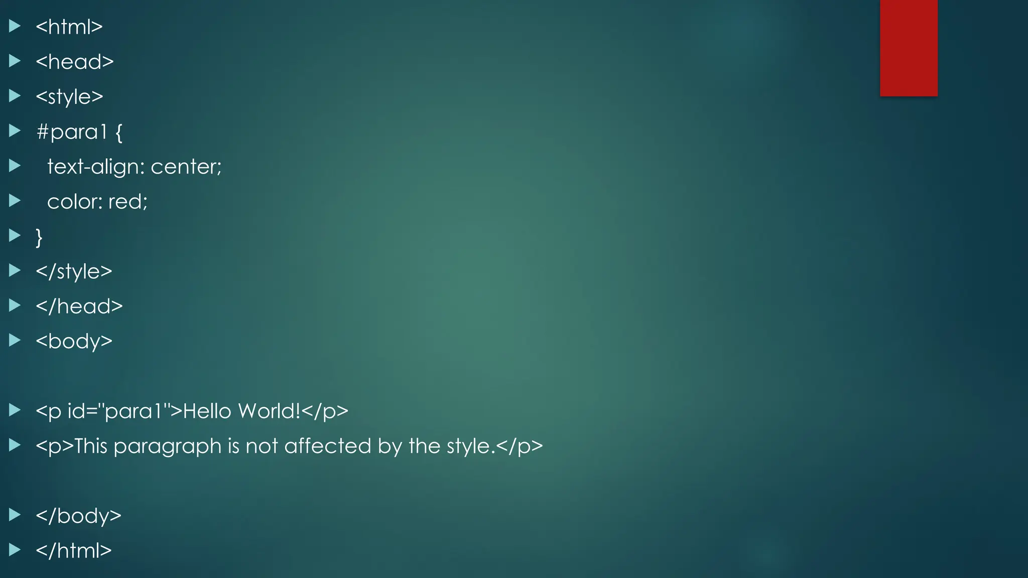  <html>
 <head>
 <style>
 #para1 {
 text-align: center;
 color: red;
 }
 </style>
 </head>
 <body>
 <p id="para1">Hello World!</p>
 <p>This paragraph is not affected by the style.</p>
 </body>
 </html>
 