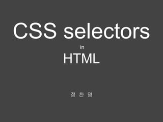 CSS selectorsin
HTML
정 찬 명
 