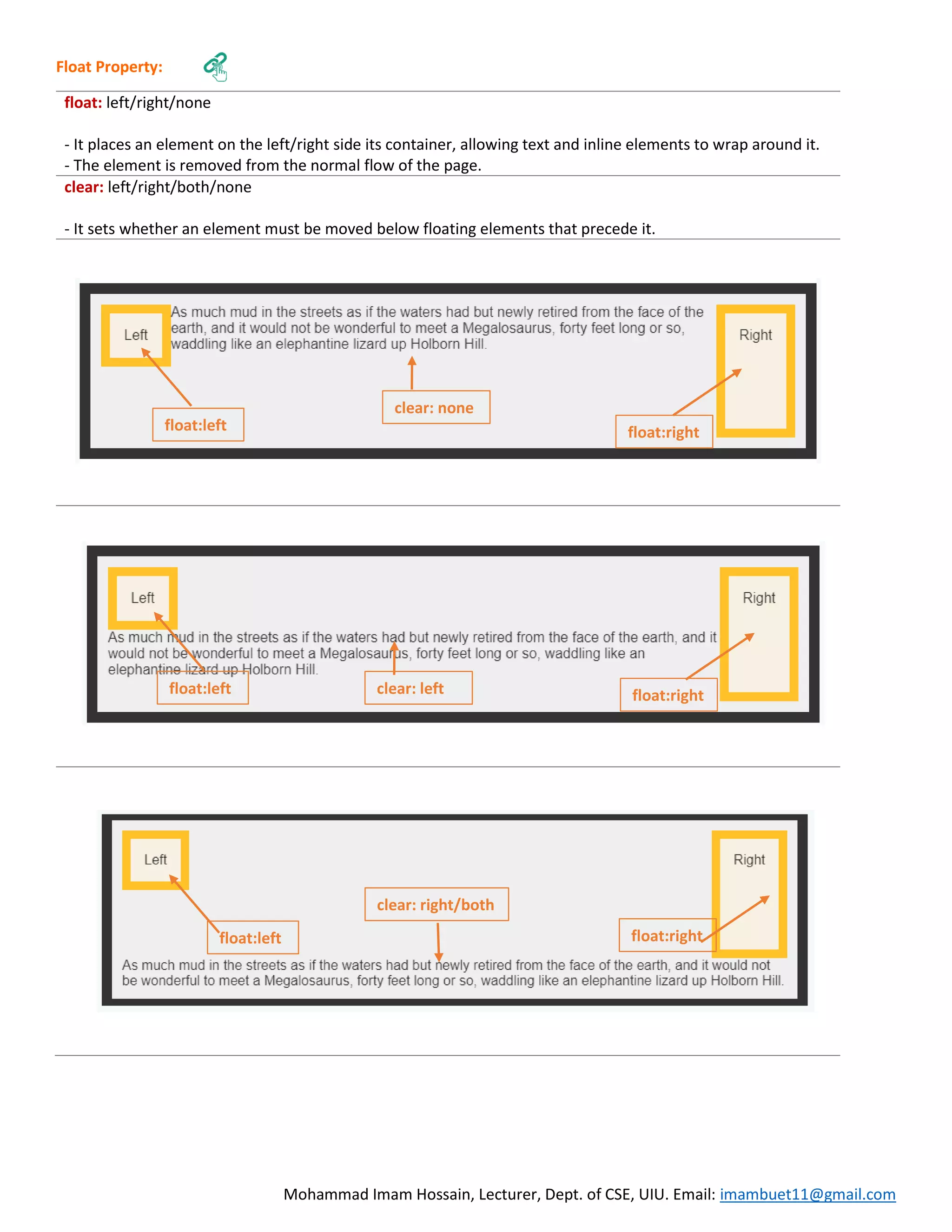 Mohammad Imam Hossain, Lecturer, Dept. of CSE, UIU. Email: imambuet11@gmail.com Float Property: float: left/right/none - It places an element on the left/right side its container, allowing text and inline elements to wrap around it. - The element is removed from the normal flow of the page. clear: left/right/both/none - It sets whether an element must be moved below floating elements that precede it. float:left float:left float:left float:right float:right float:right clear: none clear: left clear: right/both 
