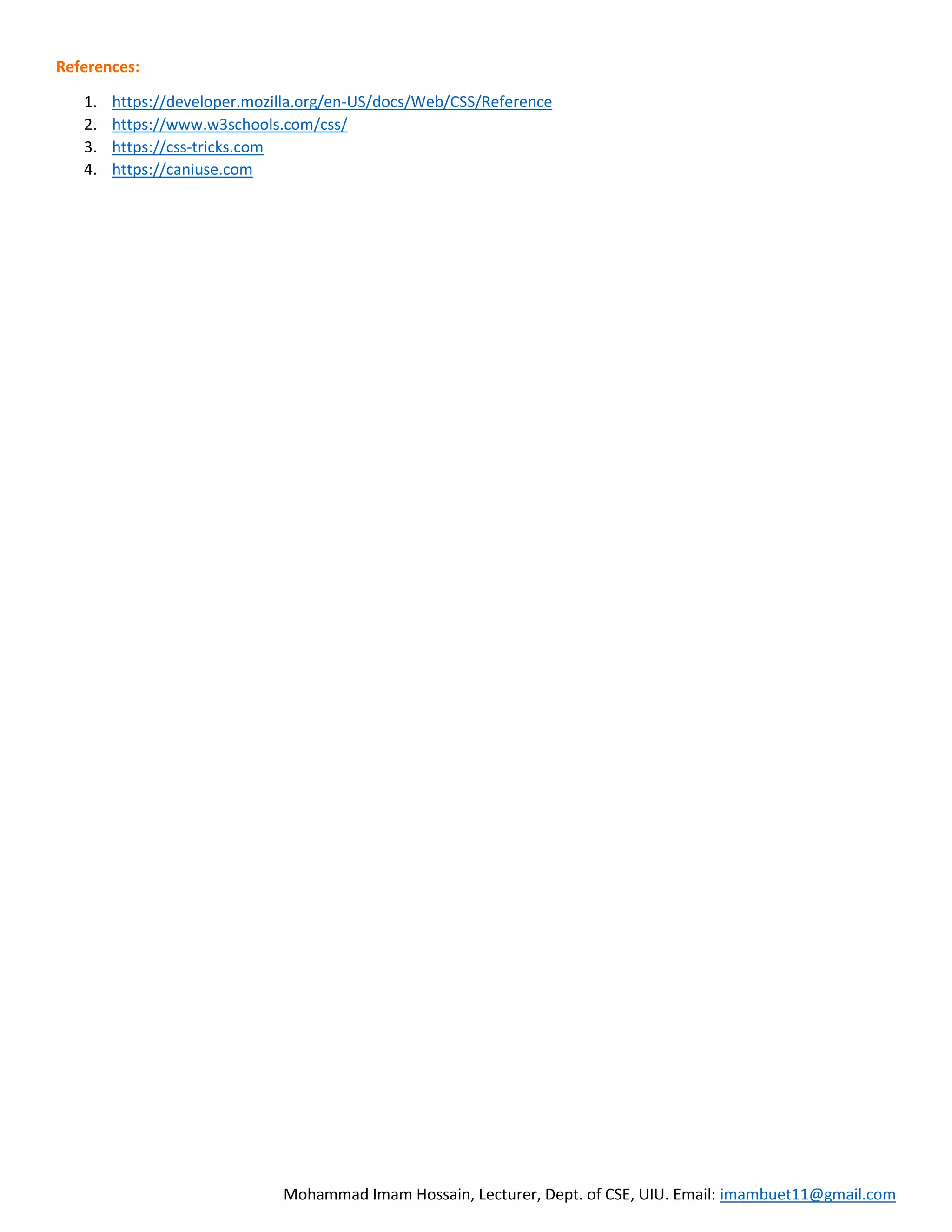 Mohammad Imam Hossain, Lecturer, Dept. of CSE, UIU. Email: imambuet11@gmail.com References: 1. https://developer.mozilla.org/en-US/docs/Web/CSS/Reference 2. https://www.w3schools.com/css/ 3. https://css-tricks.com 4. https://caniuse.com 