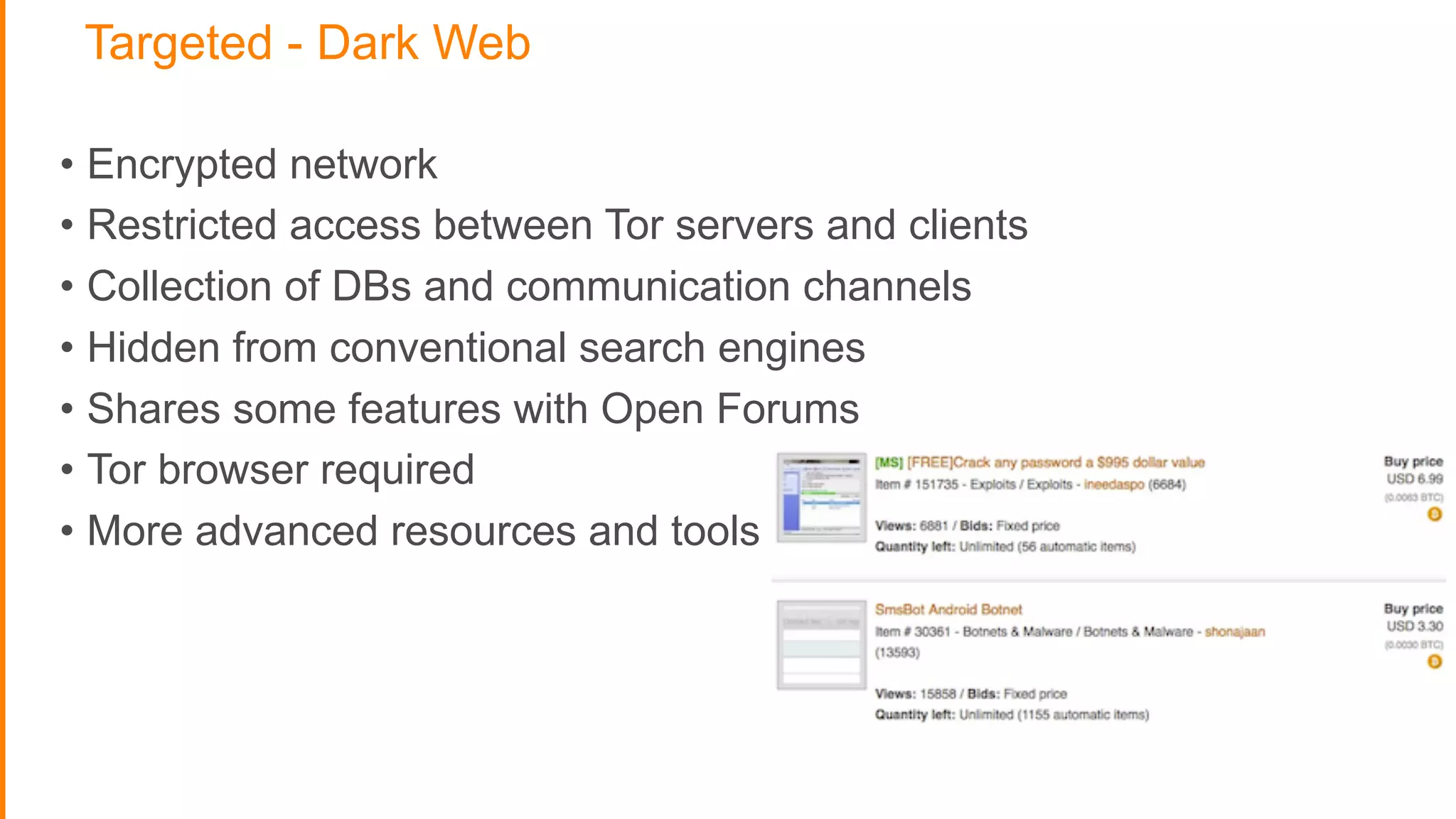 Targeted - Dark Web
• Encrypted network
• Restricted access between Tor servers and clients
• Collection of DBs and communication channels
• Hidden from conventional search engines
• Shares some features with Open Forums
• Tor browser required
• More advanced resources and tools
 