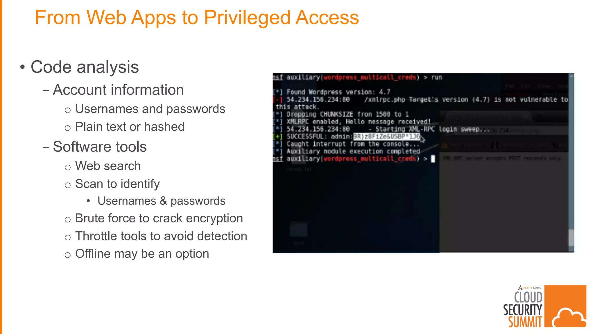 From Web Apps to Privileged Access
• Code analysis
- Account information
o Usernames and passwords
o Plain text or hashed
- Software tools
o Web search
o Scan to identify
• Usernames & passwords
o Brute force to crack encryption
o Throttle tools to avoid detection
o Offline may be an option
 
